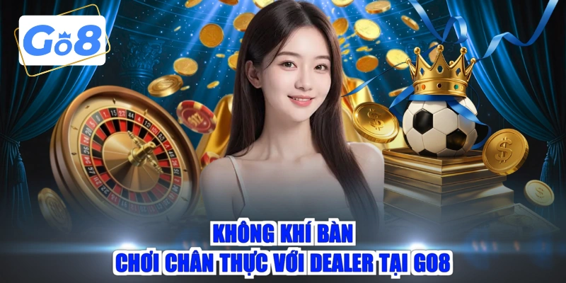 Không khí bàn chơi chân thực với dealer tại GO8