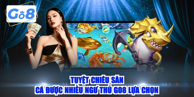 Tuyệt chiêu săn cá được nhiều ngư thủ GO8 lựa chọn