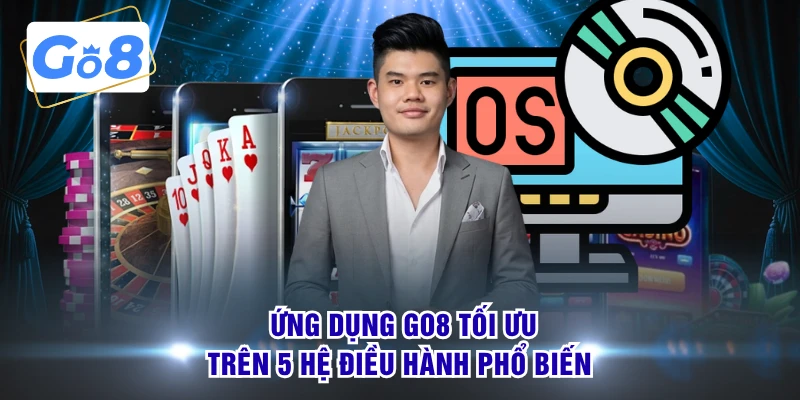 Ứng dụng GO8 tối ưu trên 5 hệ điều hành phổ biến