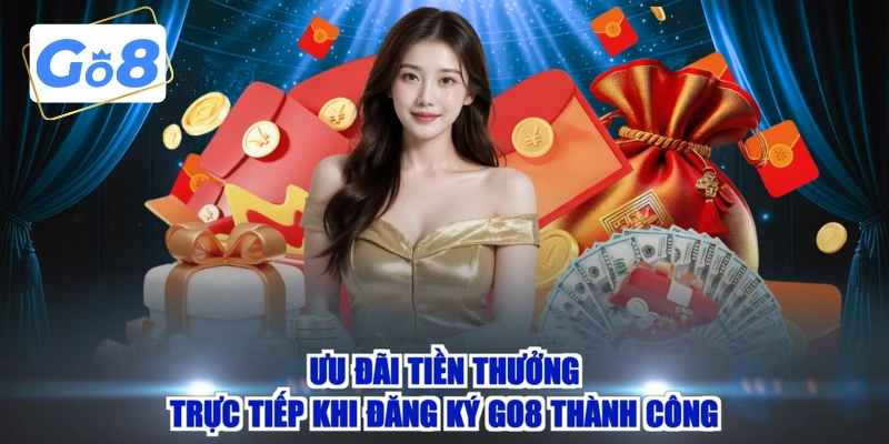 Ưu đãi tiền thưởng trực tiếp khi đăng ký GO8 thành công